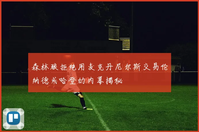 森林狼拒绝用麦克丹尼尔斯交易伦纳德或哈登的内幕揭秘